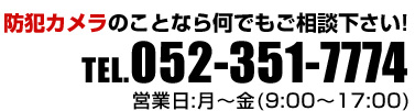 防犯カメラのことなら何でもご相談下さい！ TEL.052-351-7774 営業日：月～金（9:00～17:00）