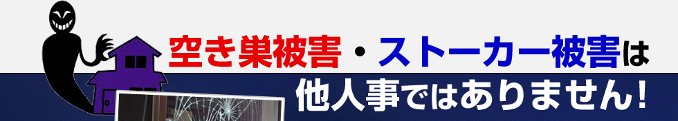 空き巣被害・ストーカー被害は他人事ではありません！