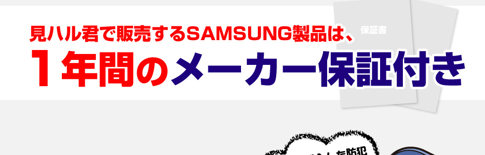 見ハル君で販売するSAMSUNG製品は、１年間のメーカー保証付き